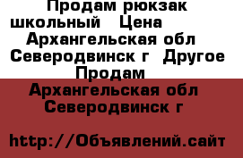 Продам рюкзак школьный › Цена ­ 2 300 - Архангельская обл., Северодвинск г. Другое » Продам   . Архангельская обл.,Северодвинск г.